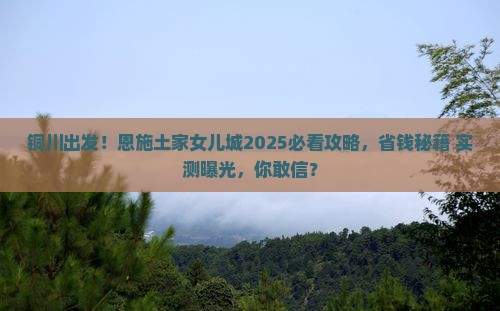 铜川去恩施土家女儿城大型旅游团