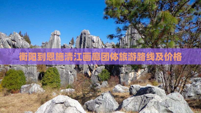 衡阳到恩施清江画廊团体旅游