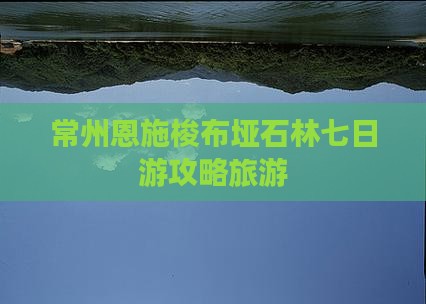 常州去恩施梭布垭石林七日游