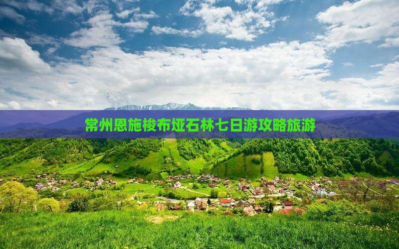 常州去恩施梭布垭石林七日游