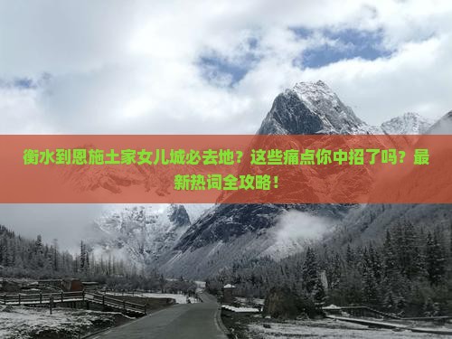 衡水到恩施土家女儿城必去地