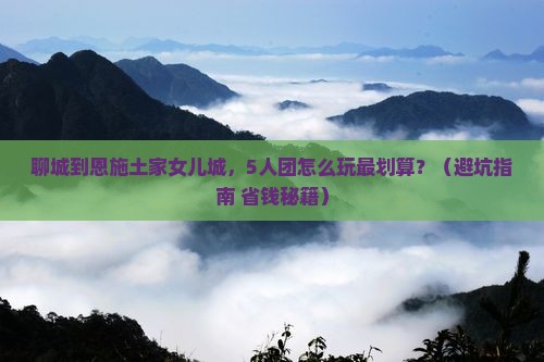 聊城到恩施土家女儿城团体旅游