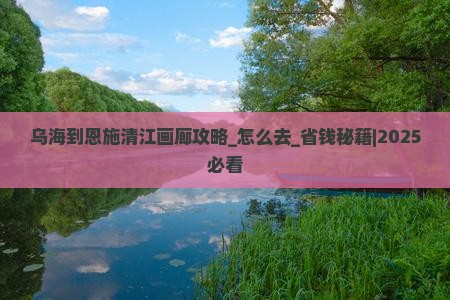 乌海到恩施清江画廊攻略