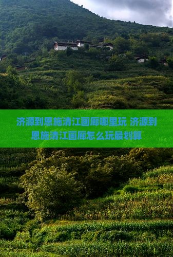 济源到恩施清江画廊哪里玩