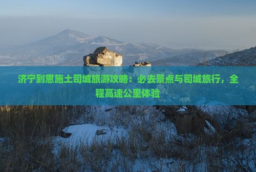 济宁到恩施土司城必去地