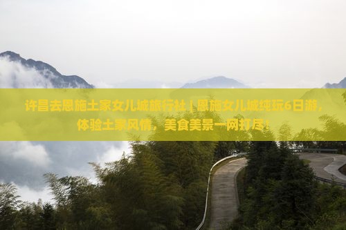 许昌去恩施土家女儿城旅行社