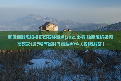鄢陵县到恩施梭布垭石林景点