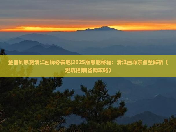 金昌到恩施清江画廊必去地