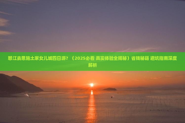 怒江去恩施土家女儿城四日游