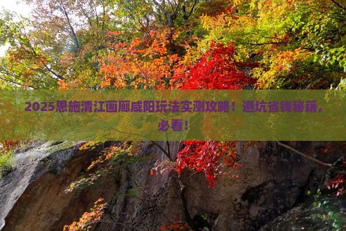 咸阳去恩施清江画廊哪里玩