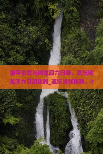 南平去恩施腾龙洞六日游 南平去恩施腾龙洞六日游