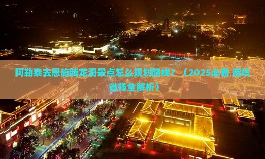 阿勒泰去恩施腾龙洞景点