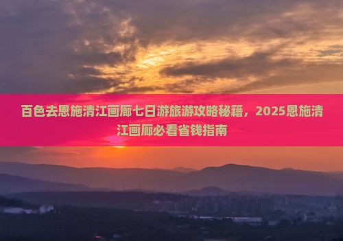 百色去恩施清江画廊七日游