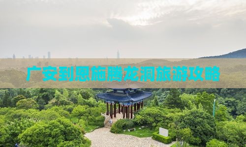 广安到恩施腾龙洞景点