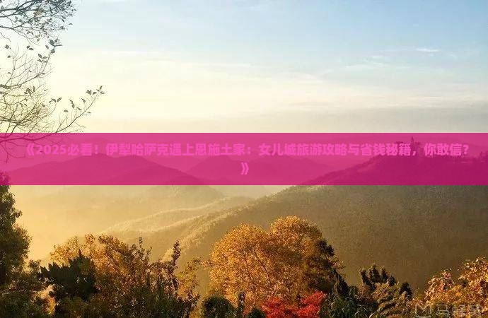 伊犁哈萨克到恩施土家女儿城团体旅游