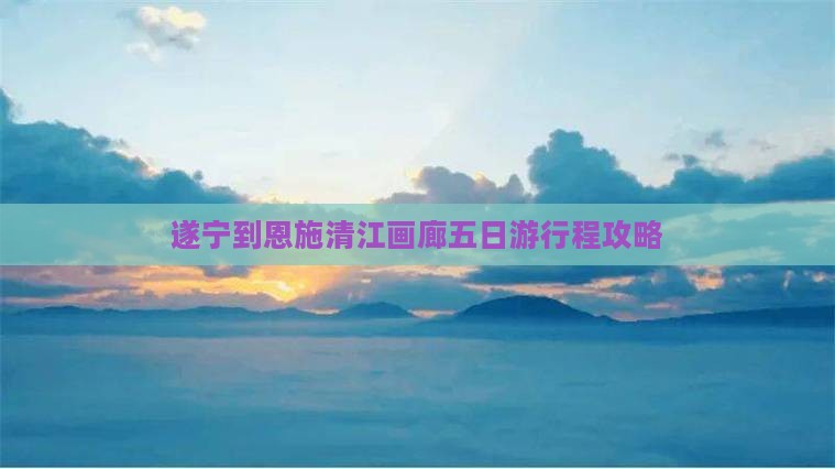 遂宁到恩施清江画廊五日游