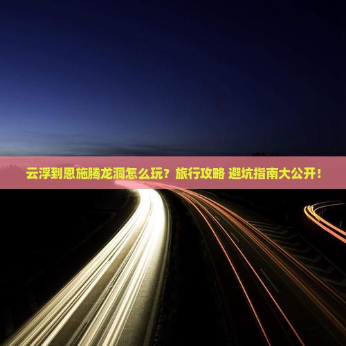 云浮到恩施腾龙洞旅行社