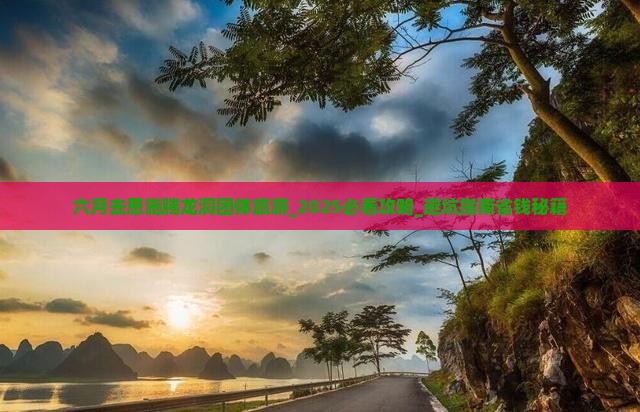 六月去恩施腾龙洞团体旅游
