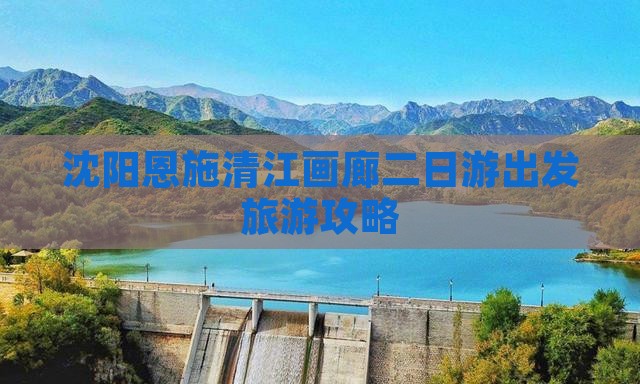 沈阳去恩施清江画廊二日游