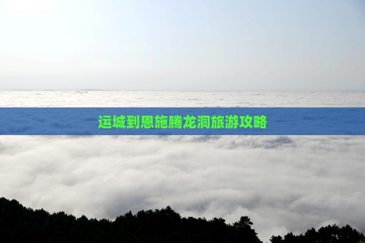 运城到恩施腾龙洞攻略