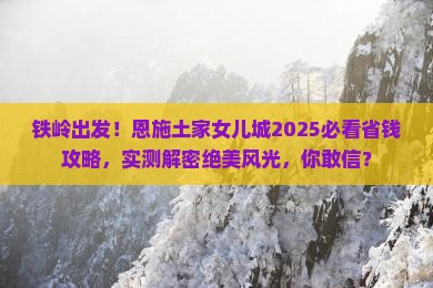 铁岭去恩施土家女儿城大型旅游团