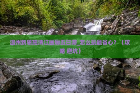 温州到恩施清江画廊五日游