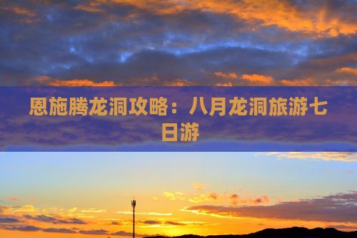 八月到恩施腾龙洞七日游