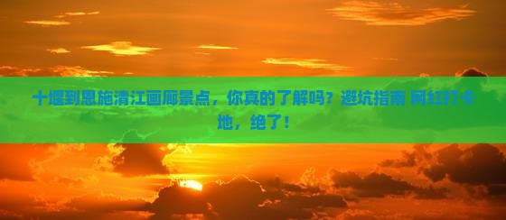 十堰到恩施清江画廊景点