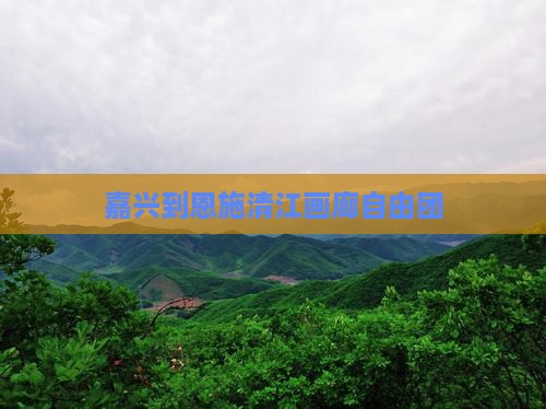 嘉兴到恩施清江画廊自由团