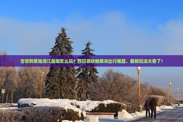 吉安到恩施清江画廊四日游