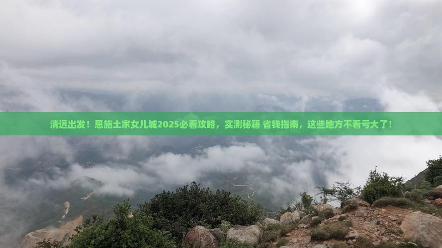 清远到恩施土家女儿城必去地