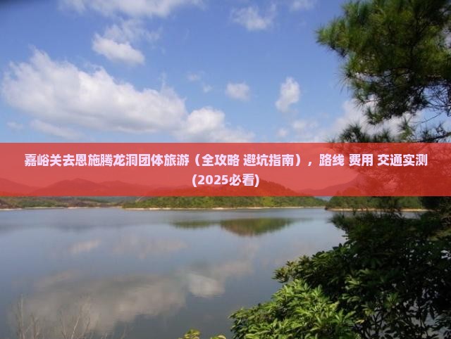 嘉峪关去恩施腾龙洞团体旅游