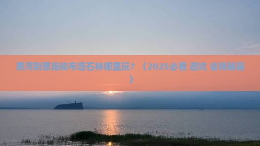 黑河到恩施梭布垭石林哪里玩