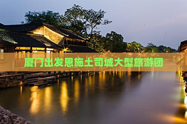 厦门去恩施土司城大型旅游团