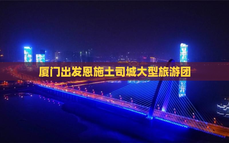 厦门去恩施土司城大型旅游团