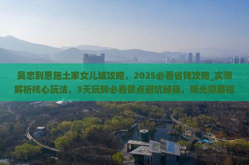 吴忠到恩施土家女儿城攻略