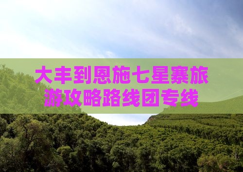 大丰到恩施七星寨旅游