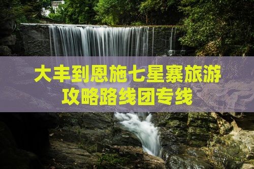 大丰到恩施七星寨旅游