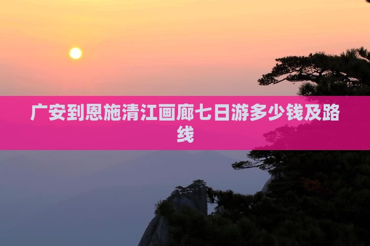 广安到恩施清江画廊七日游