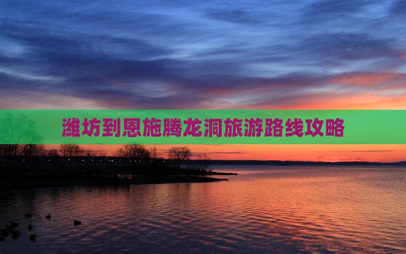 潍坊到恩施腾龙洞团体旅游