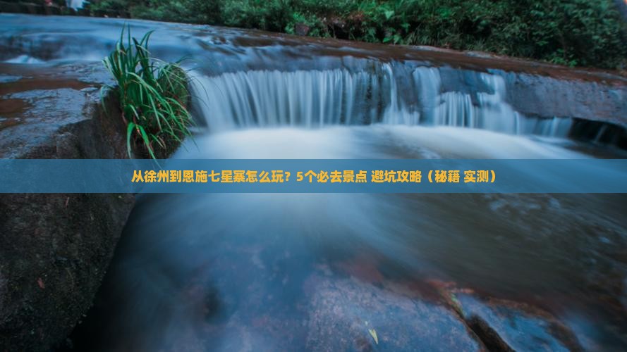 徐州到恩施七星寨哪里玩