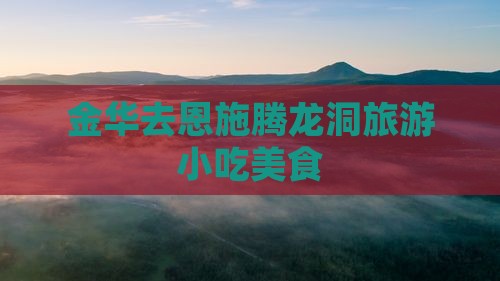 金华去恩施腾龙洞旅游小吃