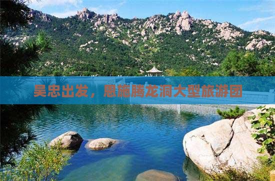 吴忠到恩施腾龙洞大型旅游团