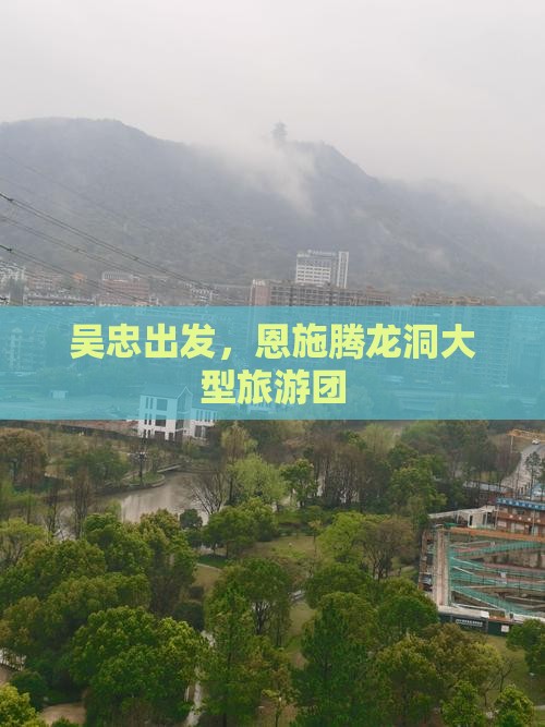 吴忠到恩施腾龙洞大型旅游团