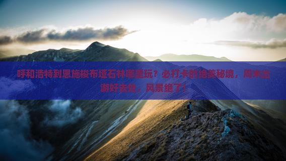 呼和浩特到恩施梭布垭石林哪里玩