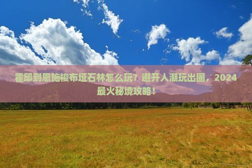 霍邱到恩施梭布垭石林哪里玩
