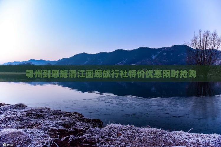 鄂州到恩施清江画廊旅行社