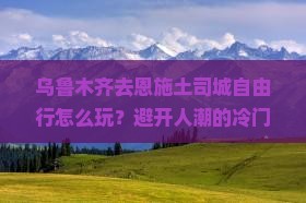 乌鲁木齐去恩施土司城自由行