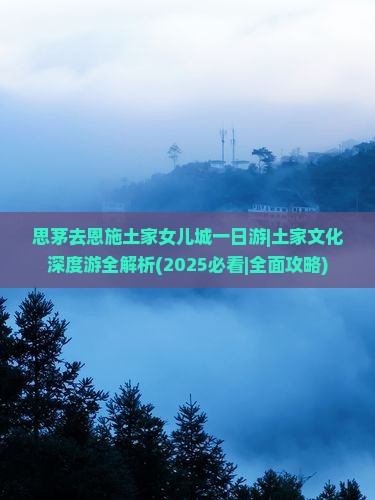思茅去恩施土家女儿城一日