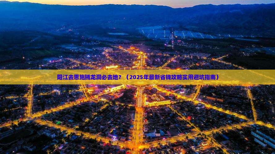 阳江去恩施腾龙洞必去地